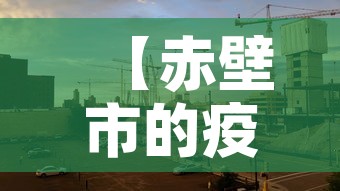 【赤壁市的疫情有没有新增·赤壁的疫情情况】 【赤壁市的疫情有没有新增·赤壁的疫情情况】
