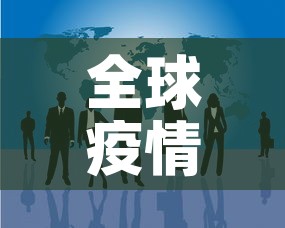 全球疫情报告最新消息:全球疫情最新信息情况 全球疫情报告最新消息:全球疫情最新信息情况