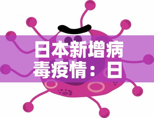 日本新增病毒疫情:日本新增新冠肺炎病例 日本新增病毒疫情:日本新增新冠肺炎病例