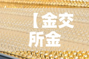 【金交所金价国际金价·金交所金价 国际金价】 【金交所金价国际金价·金交所金价 国际金价】