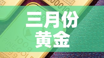 三月份黄金价格:2025年3月金价一览表 三月份黄金价格:2025年3月金价一览表