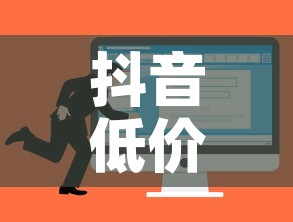 抖音低价在线自助平台:抖音低价在线自助平台可靠吗 抖音低价在线自助平台:抖音低价在线自助平台可靠吗