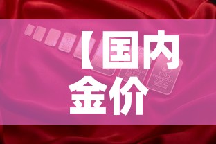 【国内金价和国际金价对比,国内金价和国际金价对比图】 【国内金价和国际金价对比,国内金价和国际金价对比图】