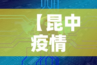 【昆中疫情最新消息今天新增,昆朋疫情实况】 【昆中疫情最新消息今天新增,昆朋疫情实况】