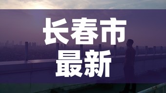 长春市最新疫情—(长春市的最新疫情) 长春市最新疫情—(长春市的最新疫情)